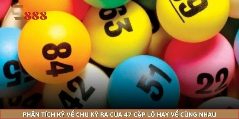 Phân tích kỹ về chu kỳ ra của 47 cặp lô hay về cùng nhau