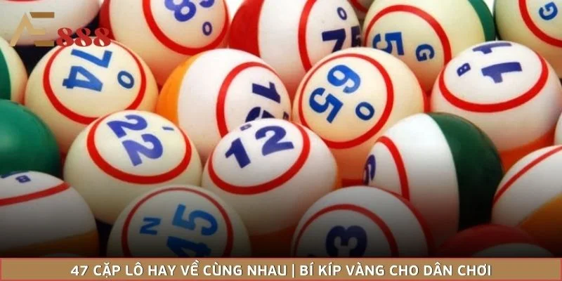 47 Cặp Lô Hay Về Cùng Nhau | Bí Kíp Vàng Cho Dân Chơi