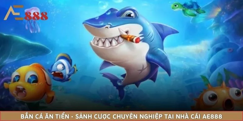 Bắn Cá Ăn Tiền - Sảnh Cược Chuyên Nghiệp Tại Nhà Cái AE888