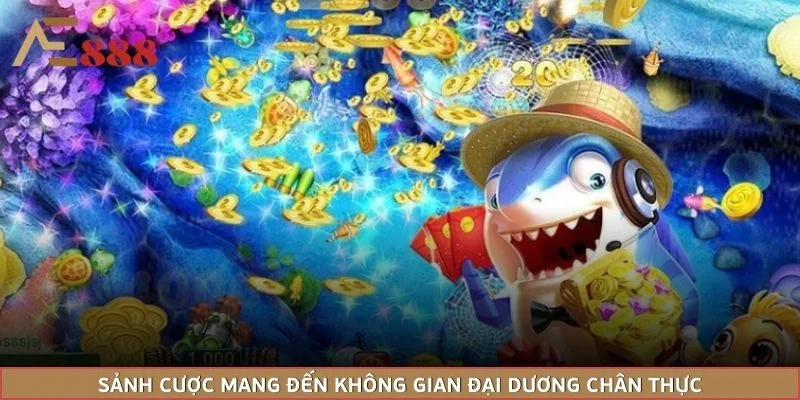 Sảnh cược mang đến không gian đại dương chân thực