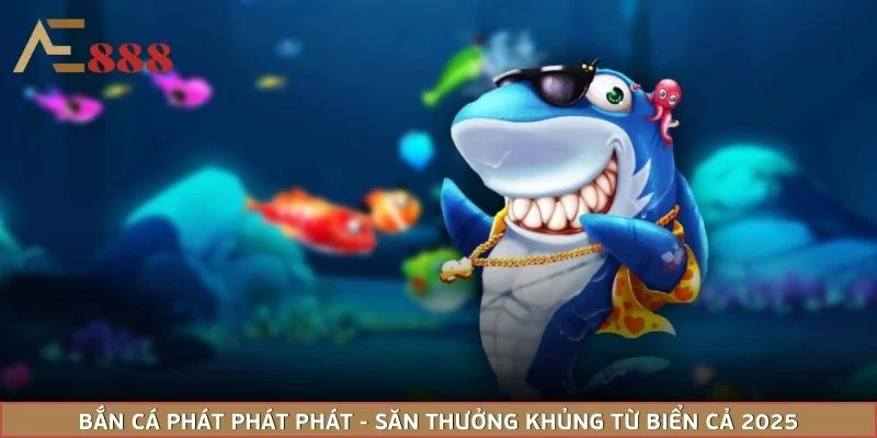 Bắn Cá Phát Phát Phát - Săn Thưởng Khủng Từ Biển Cả 2025