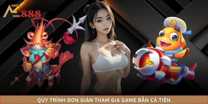 Quy trình đơn giản tham gia game bắn cá tiên