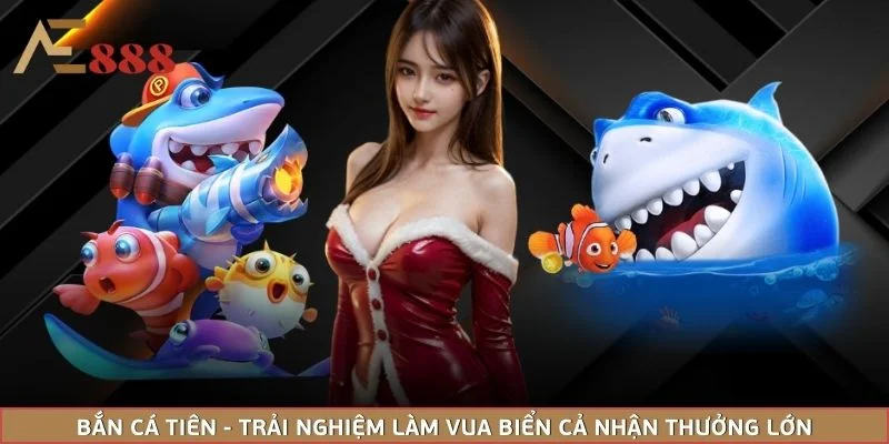 Bắn Cá Tiên - Trải Nghiệm Làm Vua Biển Cả Nhận thưởng Lớn