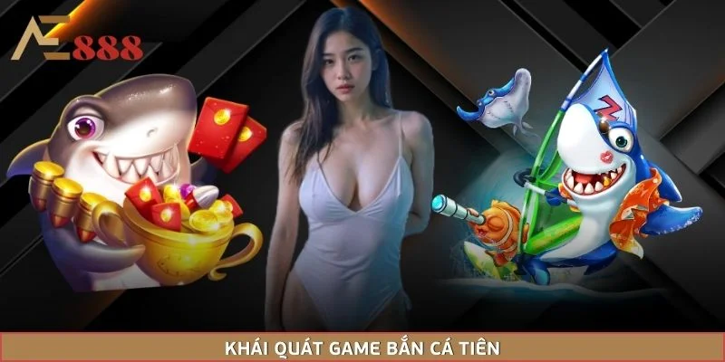 Khái quát game bắn cá tiên