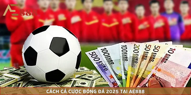 Cách Cá Cược Bóng Đá Hiệu Quả Nhất Hiện Nay Tại AE888