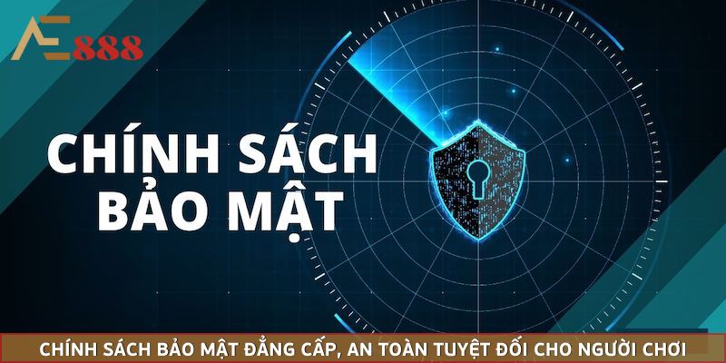 Chính sách bảo mật đẳng cấp, an toàn tuyệt đối cho người chơi