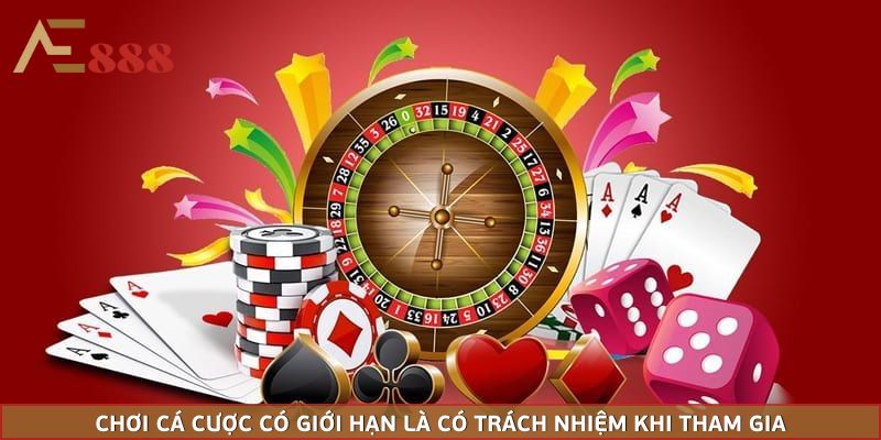 Chơi cá cược có giới hạn là có trách nhiệm khi tham gia