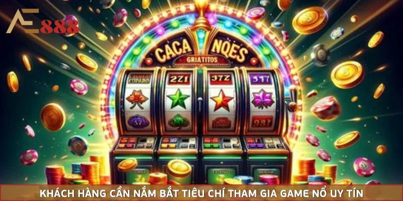 Khách hàng cần nắm bắt tiêu chí tham gia game nổ uy tín