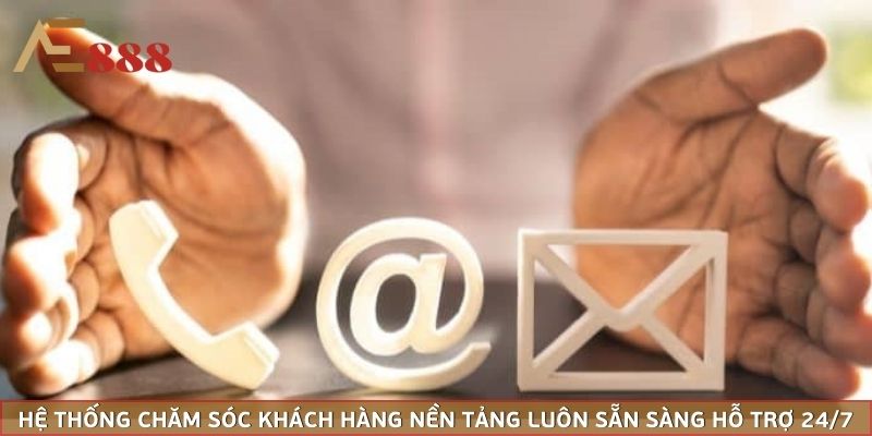 Hệ thống chăm sóc khách hàng nền tảng luôn sẵn sàng hỗ trợ bạn 24/7