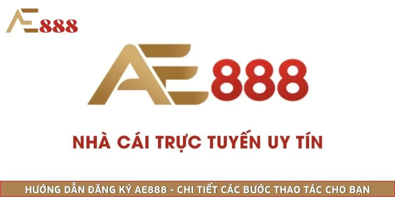 Hướng Dẫn Đăng Ký AE888 - Chi Tiết Các Bước Thao Tác Cho Bạn