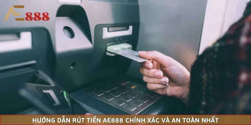 Hướng Dẫn Rút Tiền AE888 Chính Xác Và An Toàn Nhất