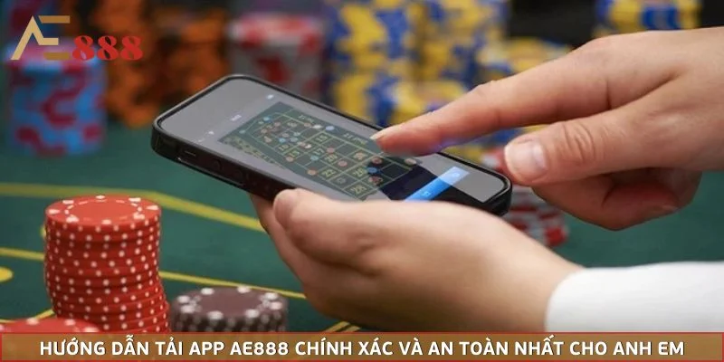 Hướng Dẫn Tải App AE888 Chính Xác Và An Toàn Nhất Cho Anh Em