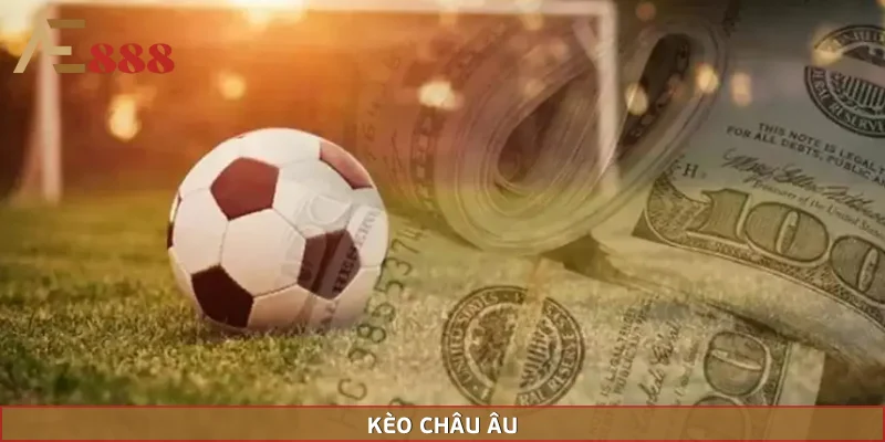 Kèo Châu Âu – Lựa Chọn Cá Cược Hái Ra Tiền Tại AE888