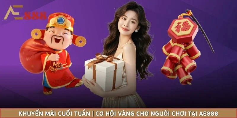 Khuyến Mãi Cuối Tuần | Cơ Hội Vàng Cho Người Chơi Tại AE888