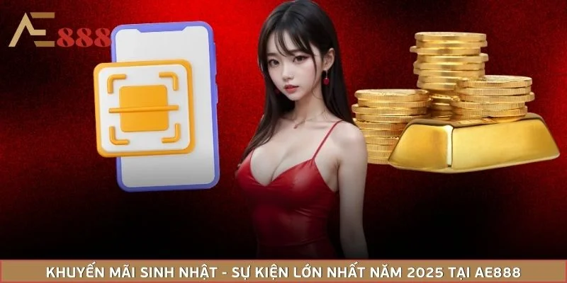 Khuyến Mãi Sinh Nhật - Sự Kiện Lớn Nhất Năm 2025 Tại AE888