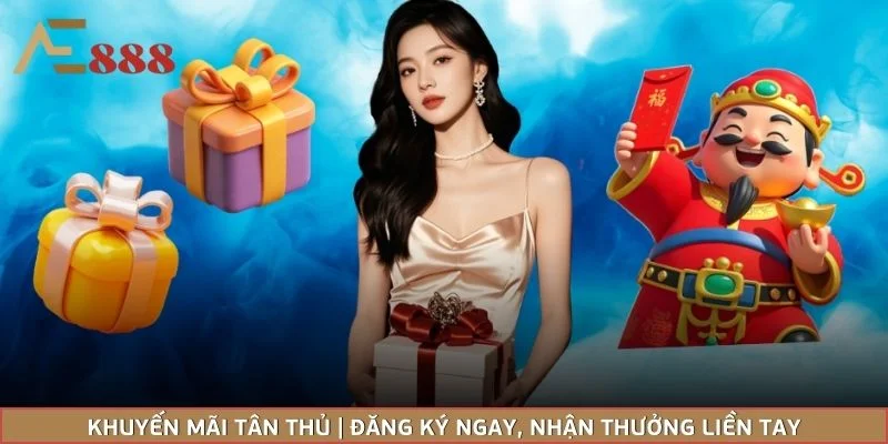 Khuyến Mãi Tân Thủ | Đăng Ký Ngay, Nhận Thưởng Liền Tay