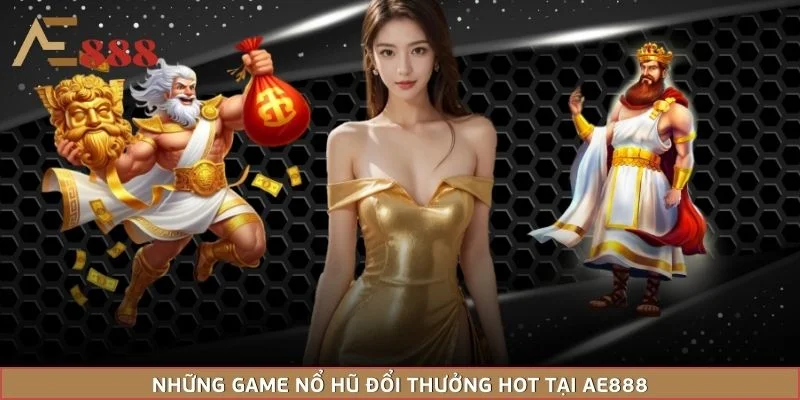 Những game nổ hũ đổi thưởng hot tại AE888