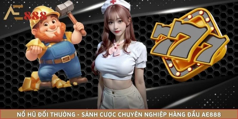 Nổ Hũ Đổi Thưởng - Sảnh Cược Chuyên Nghiệp Hàng Đầu AE888