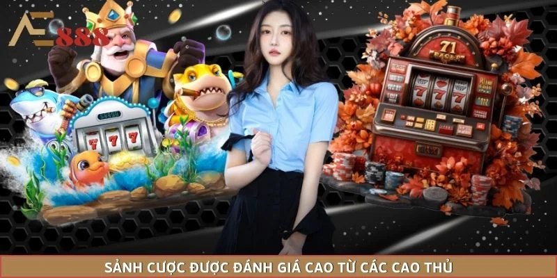 Sảnh cược được đánh giá cao từ các cao thủ