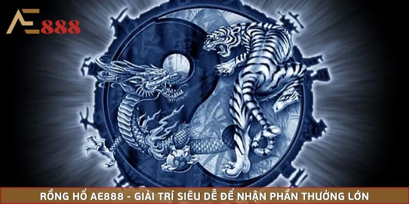 Rồng Hổ AE888 - Giải Trí Siêu Dễ Để Nhận Phần Thưởng Lớn