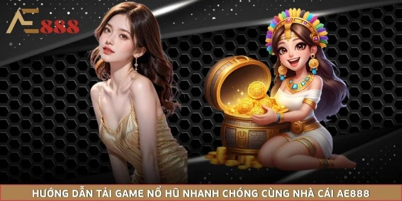 Hướng Dẫn Tải Game Nổ Hũ Nhanh Chóng Cùng Nhà Cái AE888